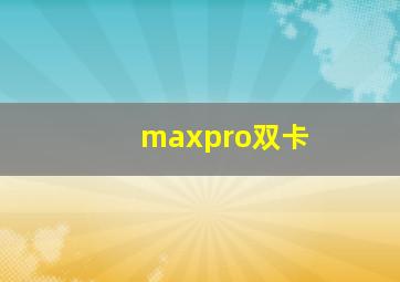 maxpro双卡