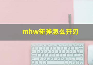 mhw斩斧怎么开刃