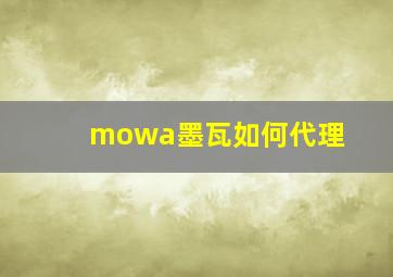 mowa墨瓦如何代理