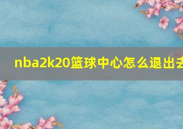 nba2k20篮球中心怎么退出去