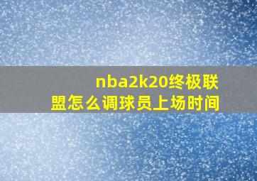 nba2k20终极联盟怎么调球员上场时间