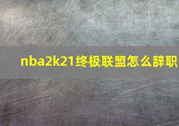 nba2k21终极联盟怎么辞职