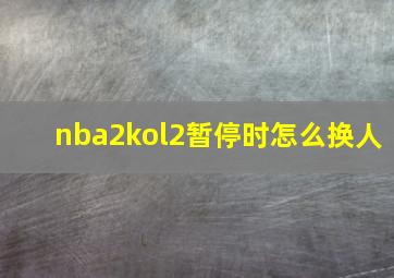 nba2kol2暂停时怎么换人