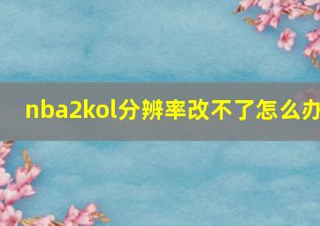 nba2kol分辨率改不了怎么办