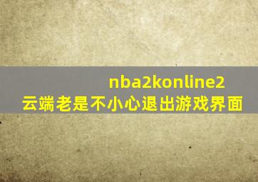 nba2konline2云端老是不小心退出游戏界面