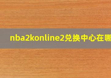 nba2konline2兑换中心在哪里