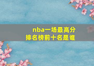 nba一场最高分排名榜前十名是谁