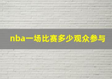 nba一场比赛多少观众参与