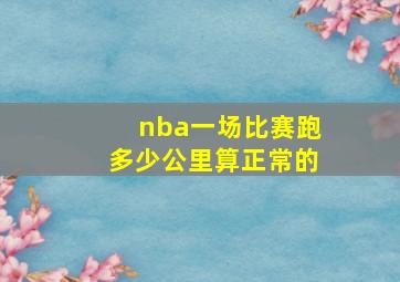 nba一场比赛跑多少公里算正常的