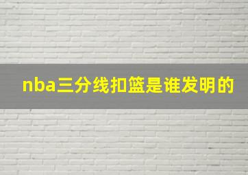 nba三分线扣篮是谁发明的