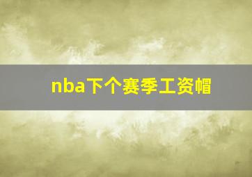 nba下个赛季工资帽