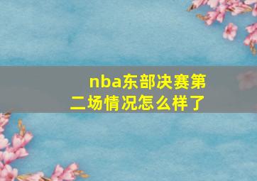 nba东部决赛第二场情况怎么样了