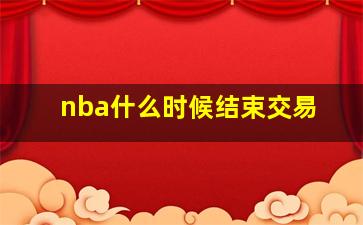 nba什么时候结束交易