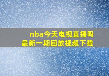 nba今天电视直播吗最新一期回放视频下载