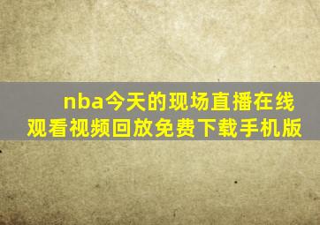 nba今天的现场直播在线观看视频回放免费下载手机版