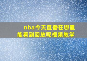 nba今天直播在哪里能看到回放呢视频教学