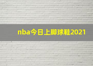 nba今日上脚球鞋2021