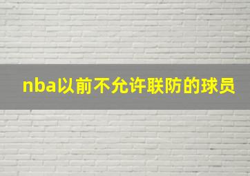 nba以前不允许联防的球员