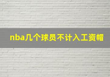 nba几个球员不计入工资帽