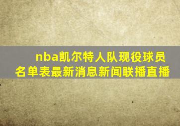 nba凯尔特人队现役球员名单表最新消息新闻联播直播