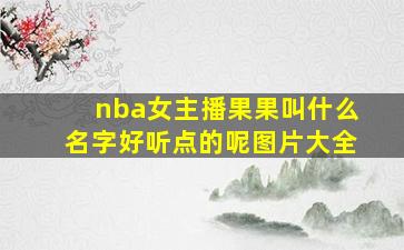 nba女主播果果叫什么名字好听点的呢图片大全