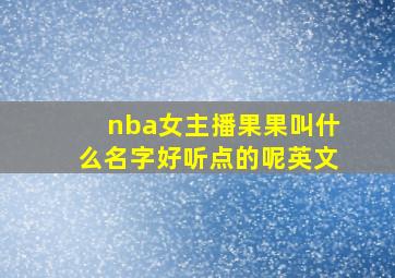 nba女主播果果叫什么名字好听点的呢英文