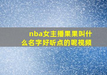 nba女主播果果叫什么名字好听点的呢视频