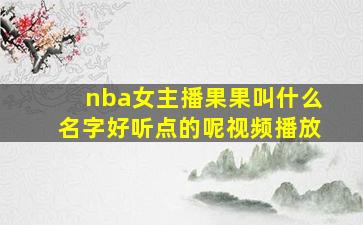 nba女主播果果叫什么名字好听点的呢视频播放