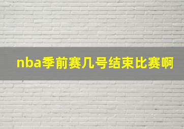 nba季前赛几号结束比赛啊