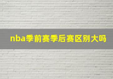 nba季前赛季后赛区别大吗