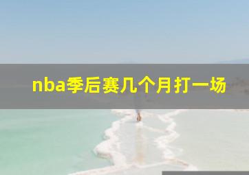 nba季后赛几个月打一场