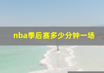 nba季后赛多少分钟一场