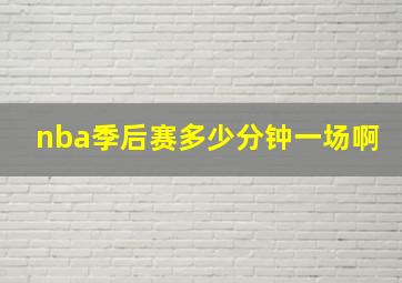 nba季后赛多少分钟一场啊