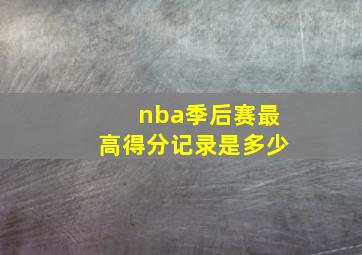 nba季后赛最高得分记录是多少