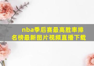 nba季后赛最高胜率排名榜最新图片视频直播下载