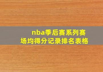 nba季后赛系列赛场均得分记录排名表格