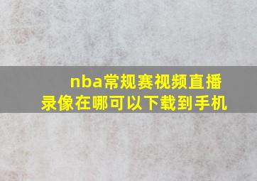 nba常规赛视频直播录像在哪可以下载到手机