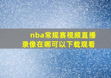 nba常规赛视频直播录像在哪可以下载观看