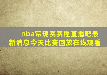 nba常规赛赛程直播吧最新消息今天比赛回放在线观看