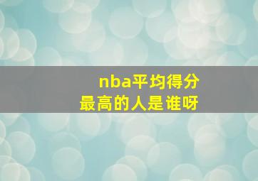 nba平均得分最高的人是谁呀