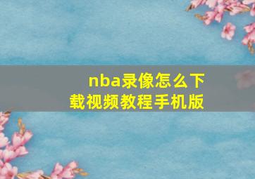 nba录像怎么下载视频教程手机版