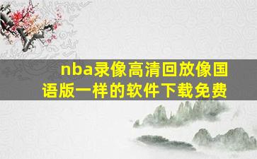 nba录像高清回放像国语版一样的软件下载免费