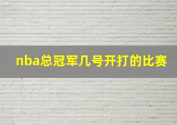 nba总冠军几号开打的比赛