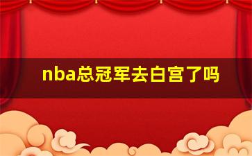 nba总冠军去白宫了吗