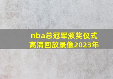 nba总冠军颁奖仪式高清回放录像2023年