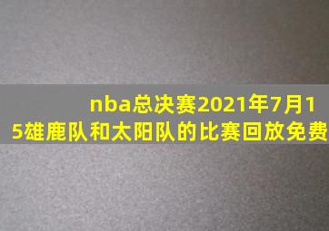 nba总决赛2021年7月15雄鹿队和太阳队的比赛回放免费