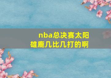 nba总决赛太阳雄鹿几比几打的啊