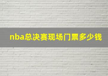 nba总决赛现场门票多少钱