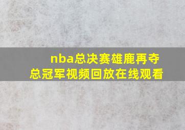 nba总决赛雄鹿再夺总冠军视频回放在线观看