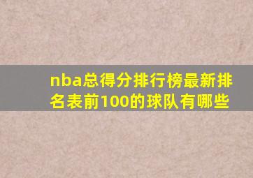 nba总得分排行榜最新排名表前100的球队有哪些